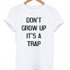 don't grow up it's a trap t-shirt