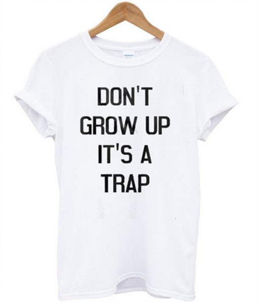 don't grow up it's a trap t-shirt