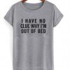 i have no clue why i'm out of bed t-shirt