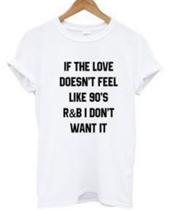 if the love doesnt feel like 90's t-shirt