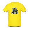 no bad vibes tshirt