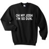 oh my josh i'm so dun sweatshirt