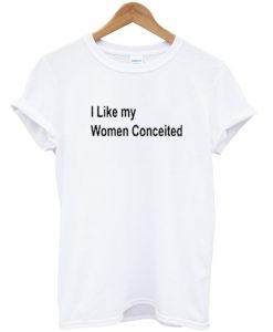 i like my women conceited t-shirt