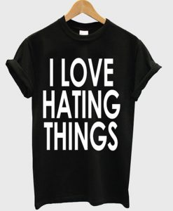 i love hating things t-shirt