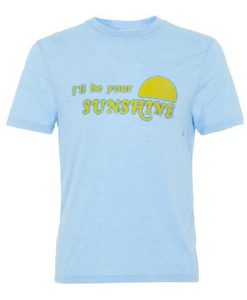 i'll be your sunshine tshirt