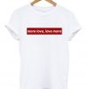 more love love more t-shirt