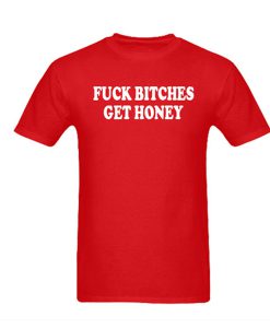 fuck bitches get honey tshirt