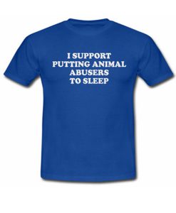 i support putting animal abusers to sleep tshirt