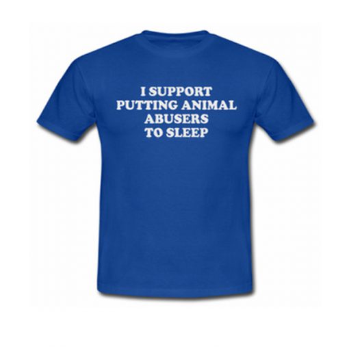 i support putting animal abusers to sleep tshirt