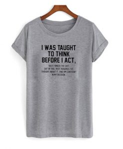 i was taught to think before i act t-shirt