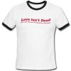 love isn't dead ringer tshirt