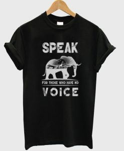 speak for tjose who have no voice t-shirt