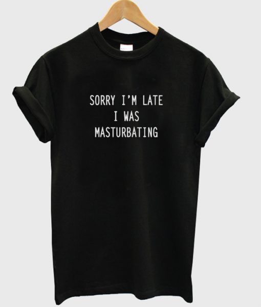 Sorry I Was Masturbating T shirt