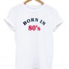 born in 80's t-shirt