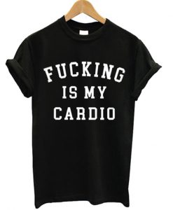 fucking is my cardio t-shirt