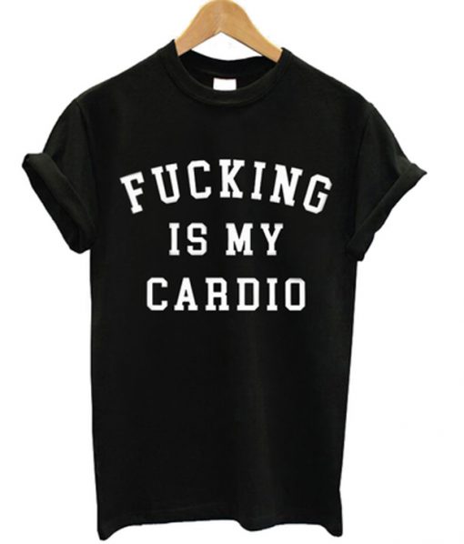 fucking is my cardio t-shirt