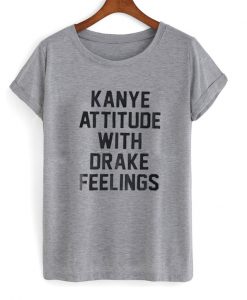 kanye attitude with drake feelings t-shirt