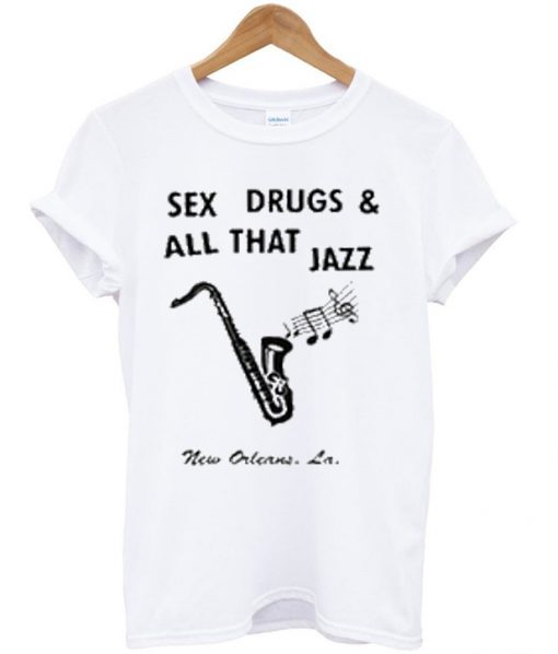 sex drugs and all that jazz t-shirt