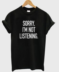 sorry i'm not listening t-shirt