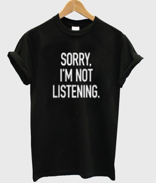 sorry i'm not listening t-shirt