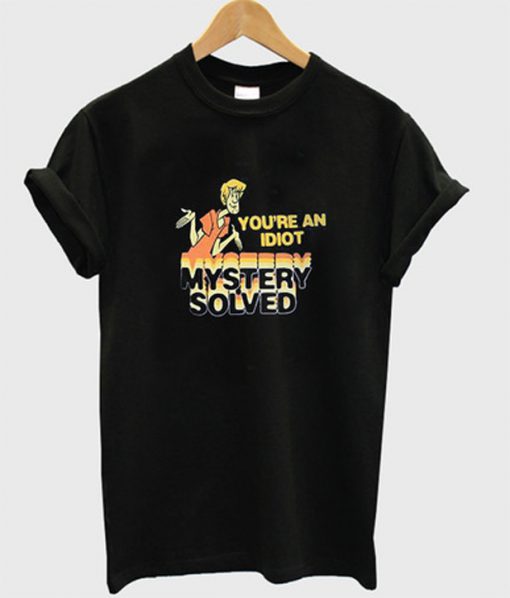 you're an idiot mystery solved t-shirt