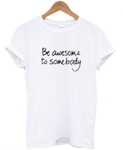 be awesome to somebody t-shirt