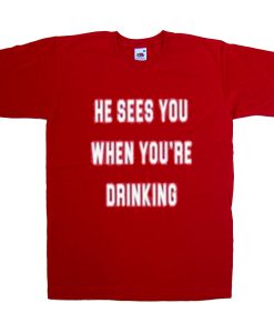 he sees you when you're drinking tshirt