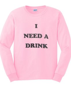 i need a drink sweatshirt