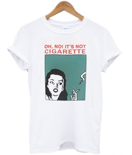 oh no it's not cigarette t-shirt