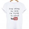 stop calling my mom i'm trying to watch youtube t-shirt