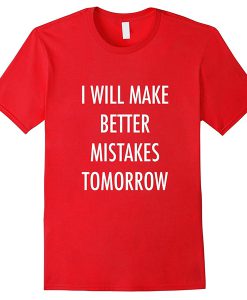 i will make better mistakes tomorrow tshirt