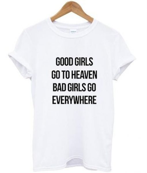 good girls go to heaven bad girls go everywhere t-shirt