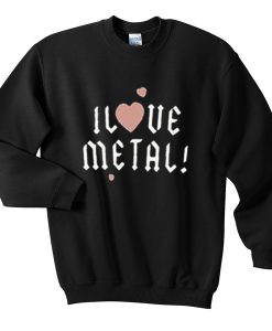 i love metal sweatshirt