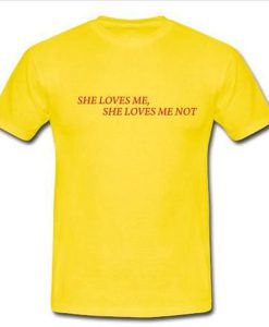 she loves me she loves me not tshirt