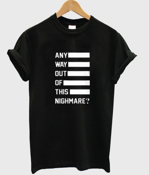 any way out of this nighmare t-shirt