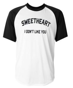 sweetheart i don't like you baseball tshirt