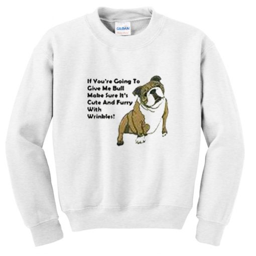 if you're going to give me bull sweatshirt