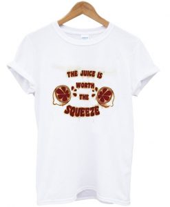 the juice is worth the squeeze t-shirt