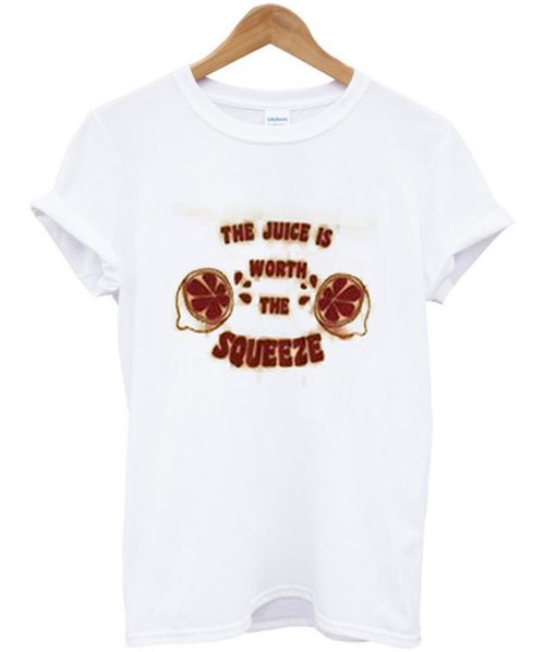 the juice is worth the squeeze t-shirt