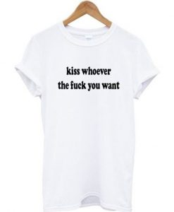 kiss whoever the fuck you want t-shirt