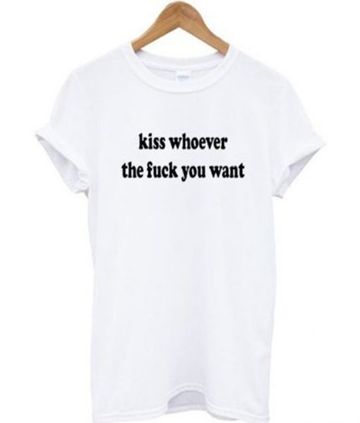 kiss whoever the fuck you want t-shirt