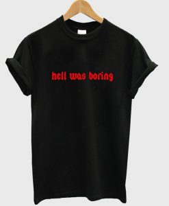 hell was boring t-shirt