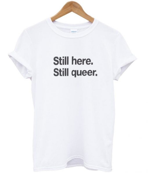 still here still queer t-shirt