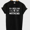 all i need this weekend t-shirt