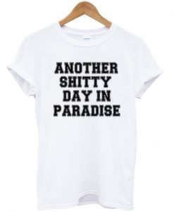 another shitty day in paradise t-shirt