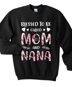 blessed to be called mom and nana sweatshirt