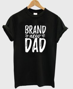 brand new dad t-shirt