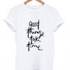 good things take time t-shirt