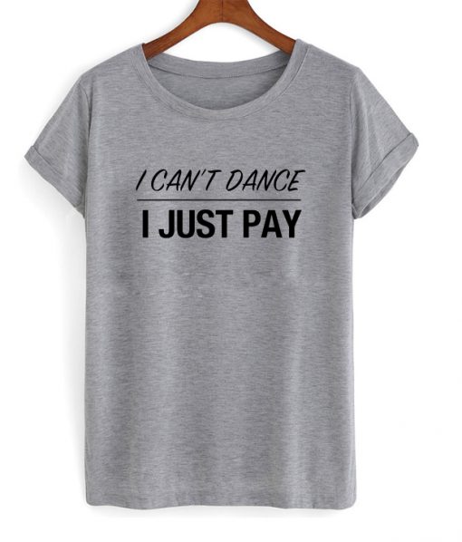 i can't dance i just pay t-shirt