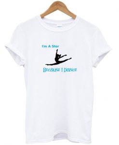 i'm a star because i dance t-shirt